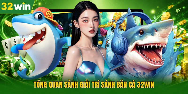 Tổng quan sảnh giải trí sảnh bắn cá 32WIN